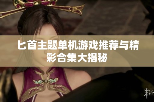 匕首主题单机游戏推荐与精彩合集大揭秘