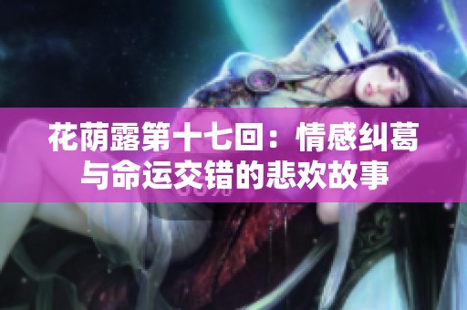 花荫露第十七回：情感纠葛与命运交错的悲欢故事