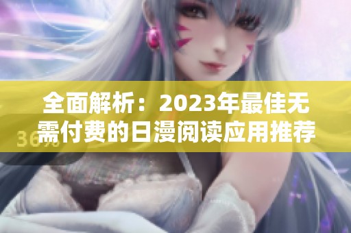 全面解析：2023年最佳无需付费的日漫阅读应用推荐