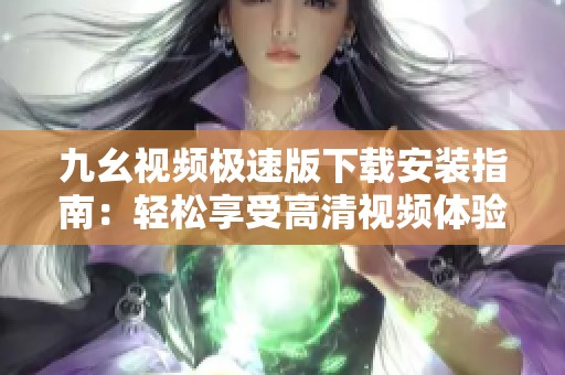 九幺视频极速版下载安装指南：轻松享受高清视频体验