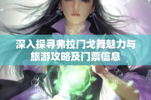 深入探寻弗拉门戈舞魅力与旅游攻略及门票信息
