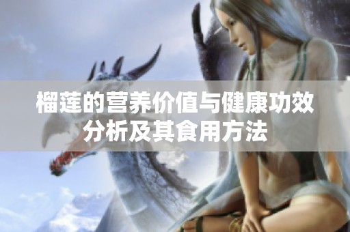 榴莲的营养价值与健康功效分析及其食用方法