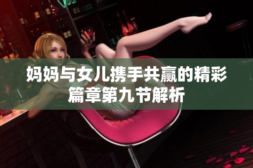 妈妈与女儿携手共赢的精彩篇章第九节解析