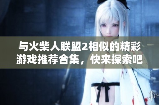 与火柴人联盟2相似的精彩游戏推荐合集，快来探索吧！