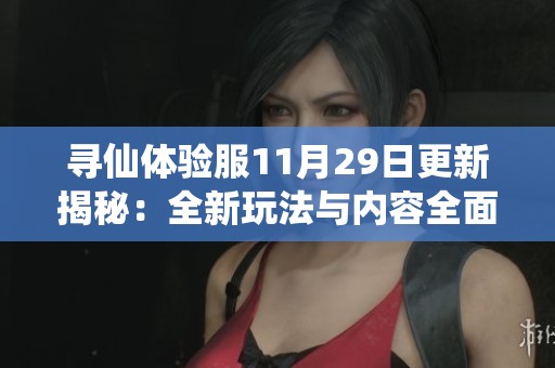 寻仙体验服11月29日更新揭秘：全新玩法与内容全面解析