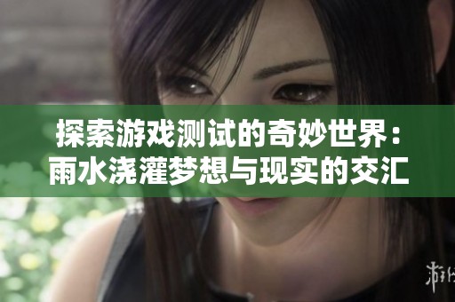 探索游戏测试的奇妙世界：雨水浇灌梦想与现实的交汇