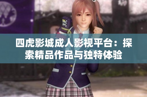 四虎影城成人影视平台：探索精品作品与独特体验