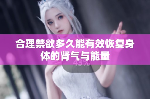 合理禁欲多久能有效恢复身体的肾气与能量