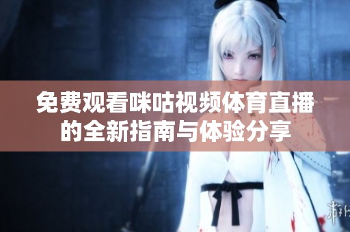免费观看咪咕视频体育直播的全新指南与体验分享