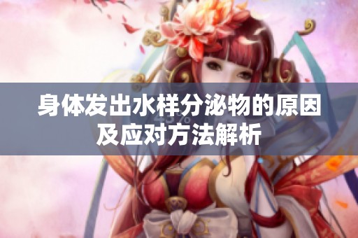 身体发出水样分泌物的原因及应对方法解析