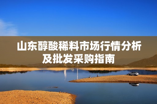 山东醇酸稀料市场行情分析及批发采购指南