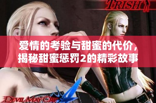 爱情的考验与甜蜜的代价，揭秘甜蜜惩罚2的精彩故事