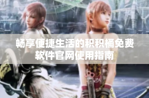 畅享便捷生活的积积桶免费软件官网使用指南