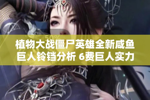 植物大战僵尸英雄全新咸鱼巨人铃铛分析 6费巨人实力非凡