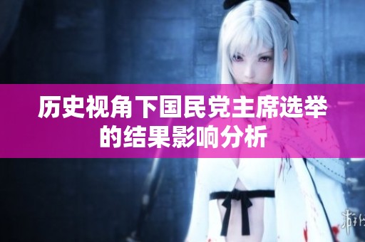 历史视角下国民党主席选举的结果影响分析
