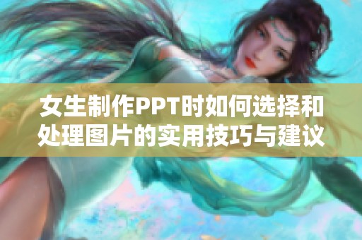 女生制作PPT时如何选择和处理图片的实用技巧与建议