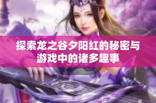 探索龙之谷夕阳红的秘密与游戏中的诸多趣事
