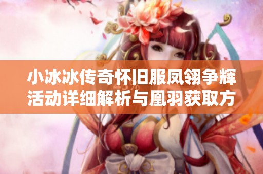 小冰冰传奇怀旧服凤翎争辉活动详细解析与凰羽获取方式