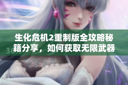 生化危机2重制版全攻略秘籍分享，如何获取无限武器的方法详解