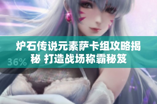 炉石传说元素萨卡组攻略揭秘 打造战场称霸秘笈