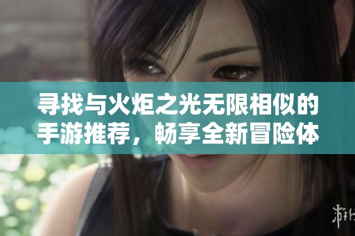 寻找与火炬之光无限相似的手游推荐，畅享全新冒险体验