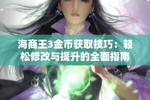 海商王3金币获取技巧：轻松修改与提升的全面指南