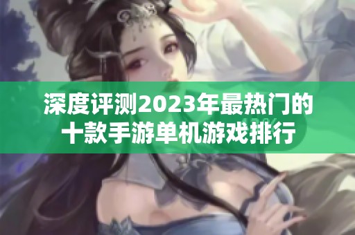 深度评测2023年最热门的十款手游单机游戏排行
