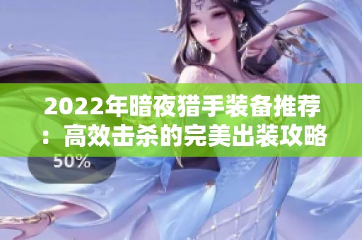 2022年暗夜猎手装备推荐：高效击杀的完美出装攻略