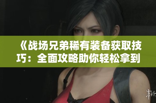 《战场兄弟稀有装备获取技巧：全面攻略助你轻松拿到顶级装备》