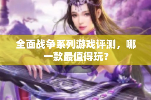 全面战争系列游戏评测，哪一款最值得玩？
