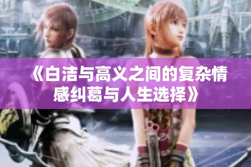《白洁与高义之间的复杂情感纠葛与人生选择》