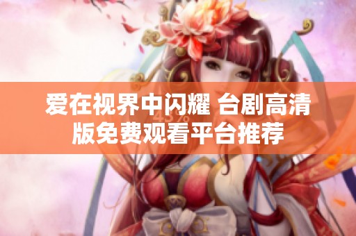 爱在视界中闪耀 台剧高清版免费观看平台推荐