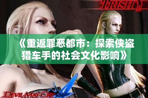 《重返罪恶都市：探索侠盗猎车手的社会文化影响》