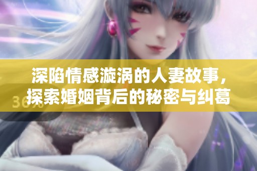 深陷情感漩涡的人妻故事，探索婚姻背后的秘密与纠葛