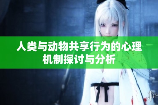 人类与动物共享行为的心理机制探讨与分析