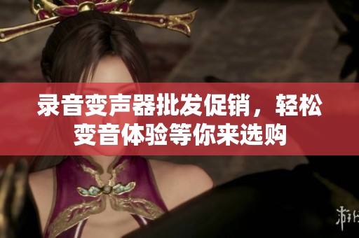 录音变声器批发促销，轻松变音体验等你来选购
