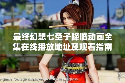 最终幻想七圣子降临动画全集在线播放地址及观看指南