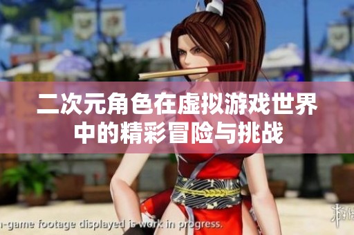 二次元角色在虚拟游戏世界中的精彩冒险与挑战