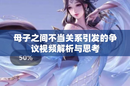 母子之间不当关系引发的争议视频解析与思考