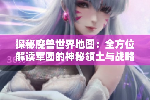 探秘魔兽世界地图：全方位解读军团的神秘领土与战略规划