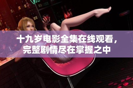 十九岁电影全集在线观看，完整剧情尽在掌握之中