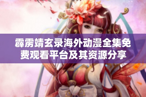 霹雳靖玄录海外动漫全集免费观看平台及其资源分享