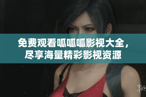免费观看呱呱呱影视大全，尽享海量精彩影视资源