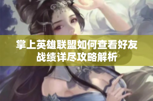 掌上英雄联盟如何查看好友战绩详尽攻略解析