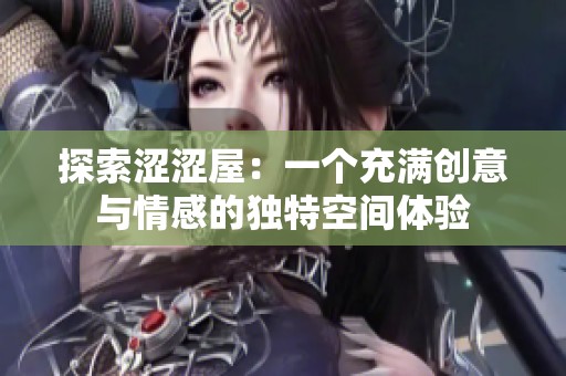 探索涩涩屋：一个充满创意与情感的独特空间体验