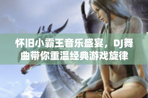 怀旧小霸王音乐盛宴，DJ舞曲带你重温经典游戏旋律