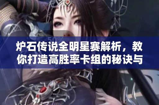 炉石传说全明星赛解析，教你打造高胜率卡组的秘诀与策略