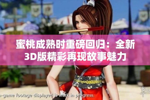 蜜桃成熟时重磅回归：全新3D版精彩再现故事魅力
