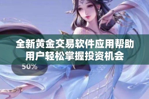 全新黄金交易软件应用帮助用户轻松掌握投资机会