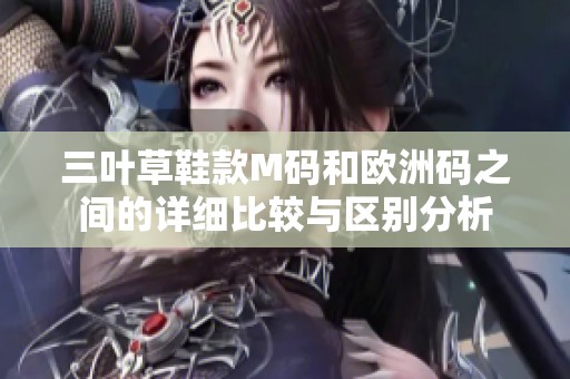 三叶草鞋款M码和欧洲码之间的详细比较与区别分析